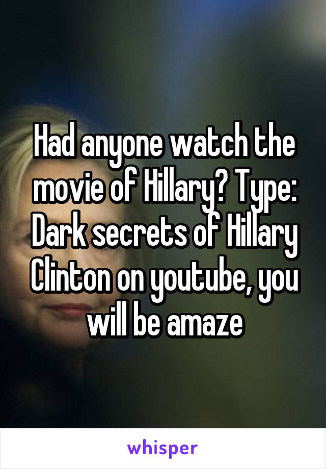 Had anyone watch the movie of Hillary? Type: Dark secrets of Hillary Clinton on youtube, you will be amaze