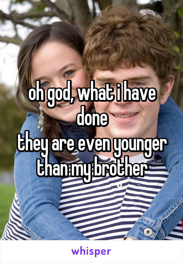 oh god, what i have done
they are even younger than my brother