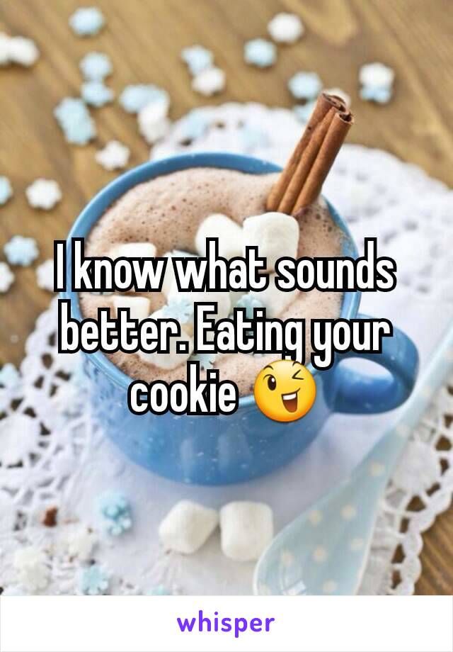I know what sounds better. Eating your cookie 😉
