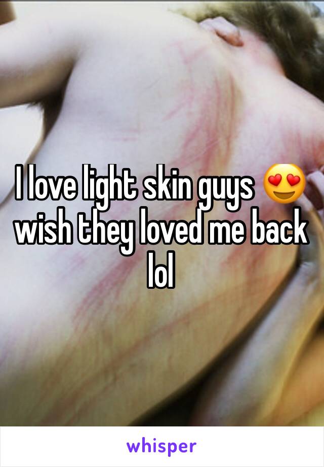 I love light skin guys 😍 wish they loved me back lol 