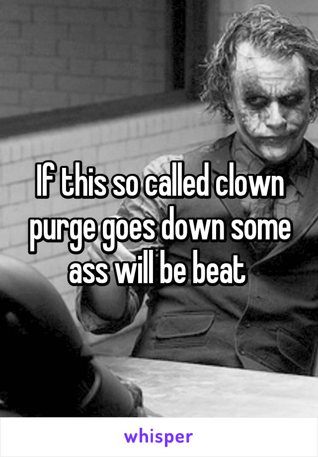 If this so called clown purge goes down some ass will be beat 