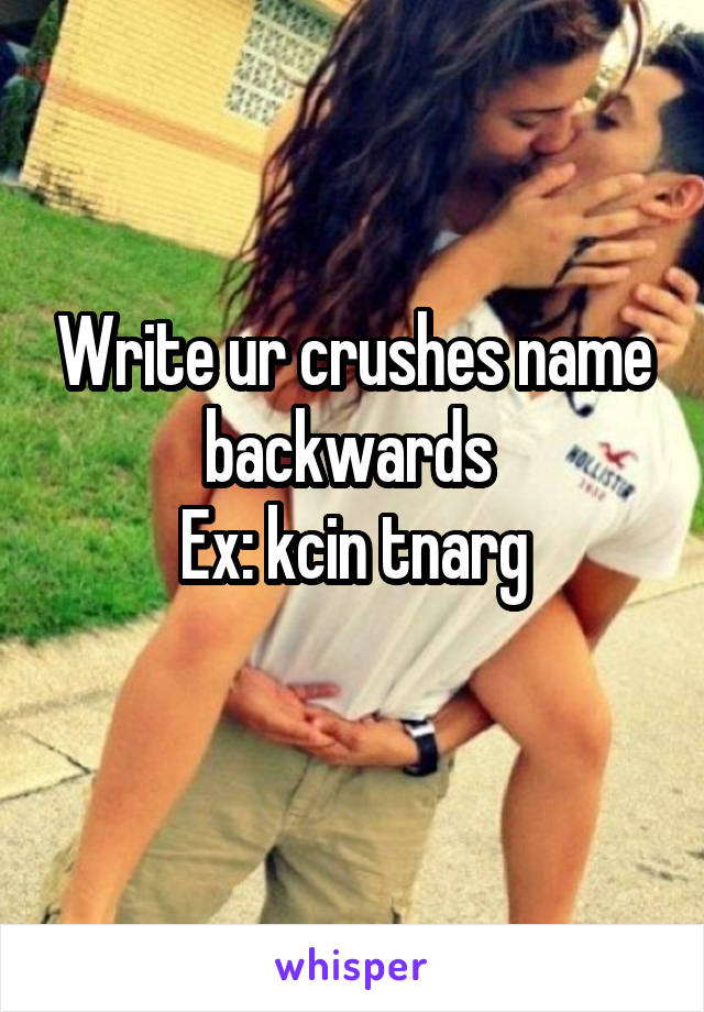 Write ur crushes name backwards 
Ex: kcin tnarg
