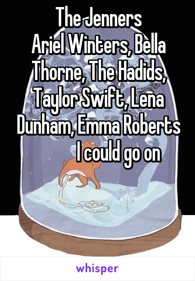 The Jenners
Ariel Winters, Bella Thorne, The Hadids, Taylor Swift, Lena Dunham, Emma Roberts
            I could go on 



