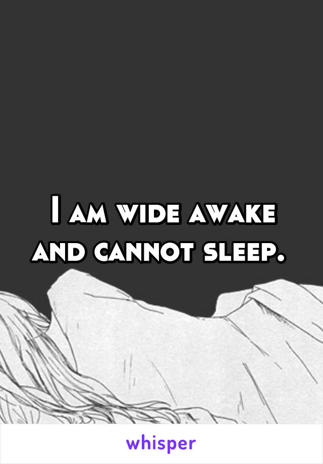 I am wide awake and cannot sleep. 