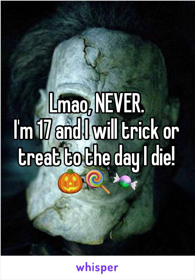 Lmao, NEVER.
I'm 17 and I will trick or treat to the day I die! 🎃🍭🍬