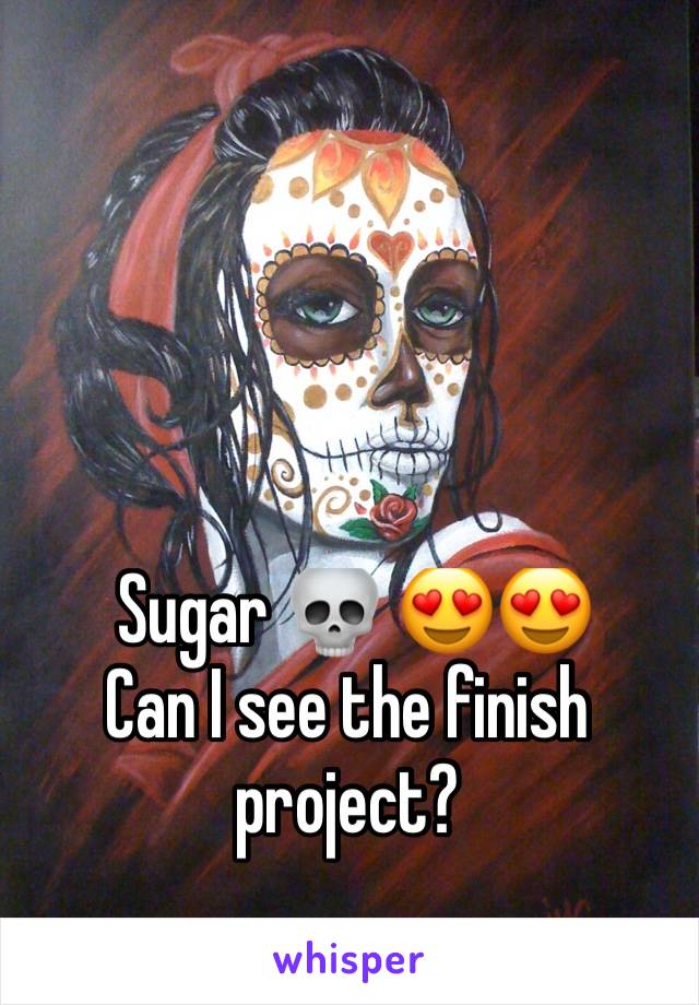  Sugar 💀 😍😍
Can I see the finish project?