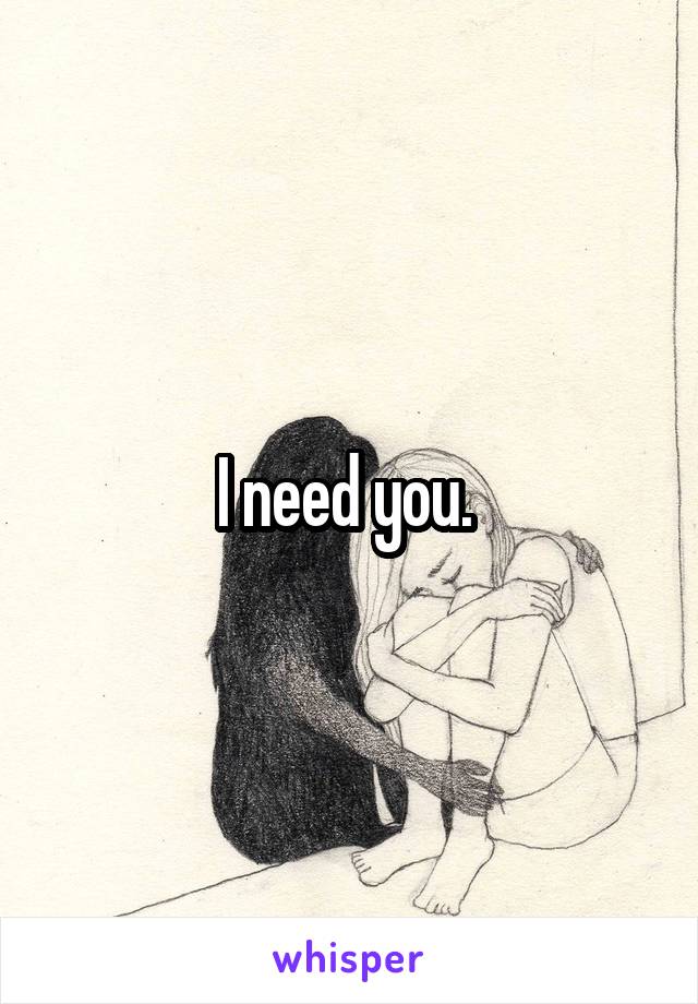 I need you. 