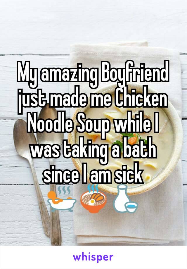 My amazing Boyfriend just made me Chicken Noodle Soup while I was taking a bath since I am sick
🛀🍜🍶