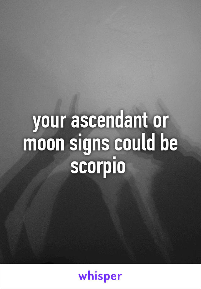 your ascendant or moon signs could be scorpio 