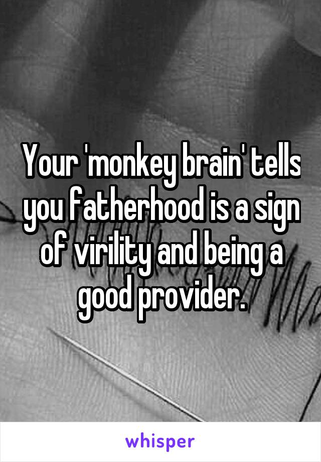 Your 'monkey brain' tells you fatherhood is a sign of virility and being a good provider.