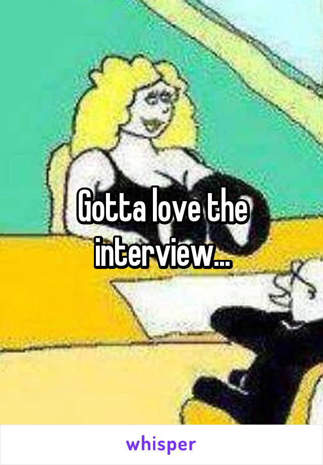 Gotta love the interview...