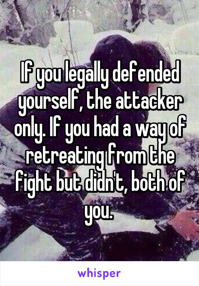 If you legally defended yourself, the attacker only. If you had a way of retreating from the fight but didn't, both of you. 