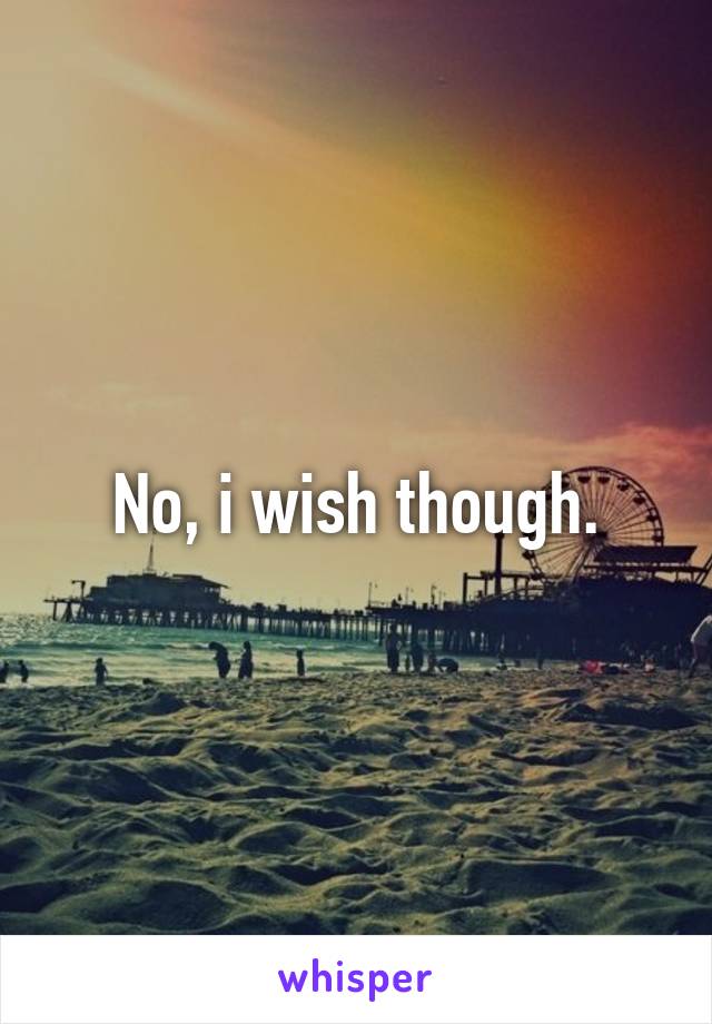 No, i wish though.