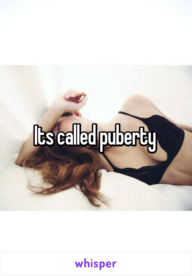 Its called puberty 