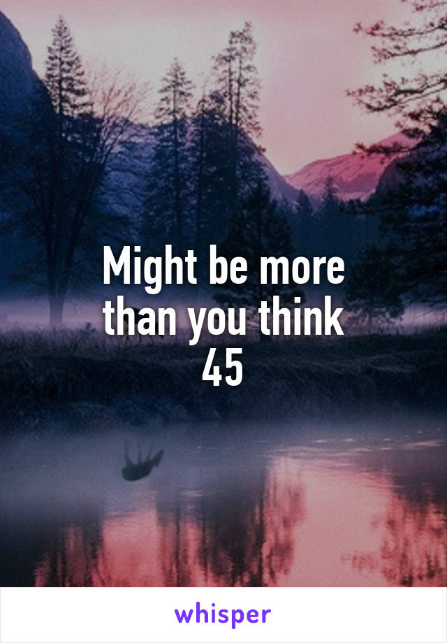 Might be more
than you think
45