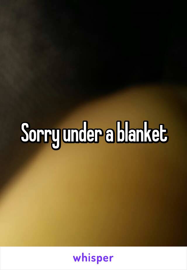 Sorry under a blanket