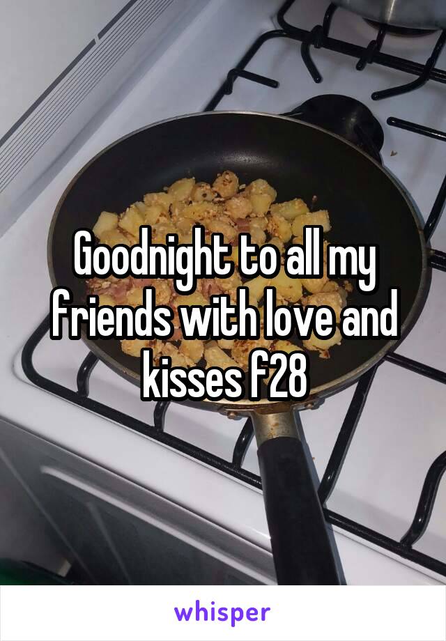 Goodnight to all my friends with love and kisses f28