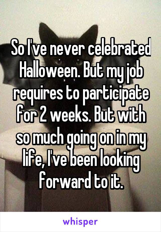 So I've never celebrated Halloween. But my job requires to participate for 2 weeks. But with so much going on in my life, I've been looking forward to it.