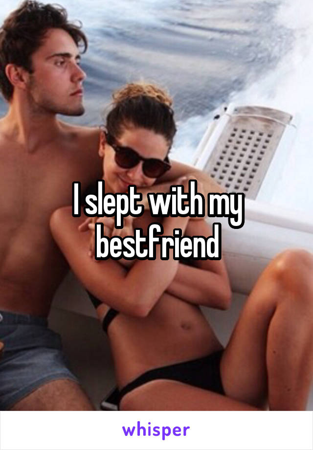I slept with my bestfriend