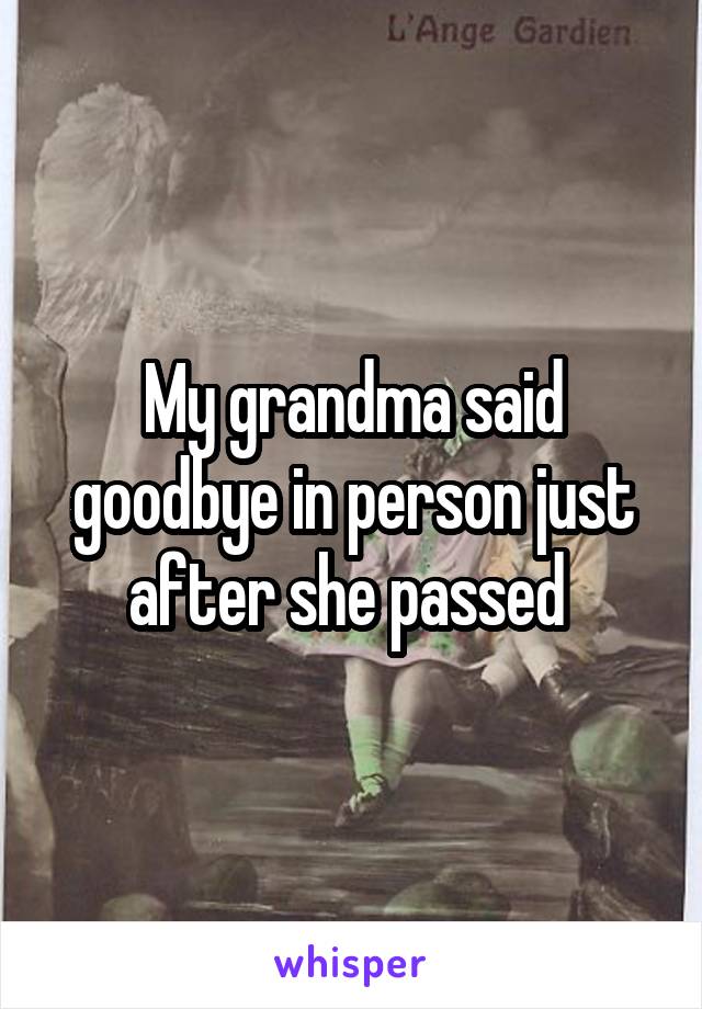 My grandma said goodbye in person just after she passed 