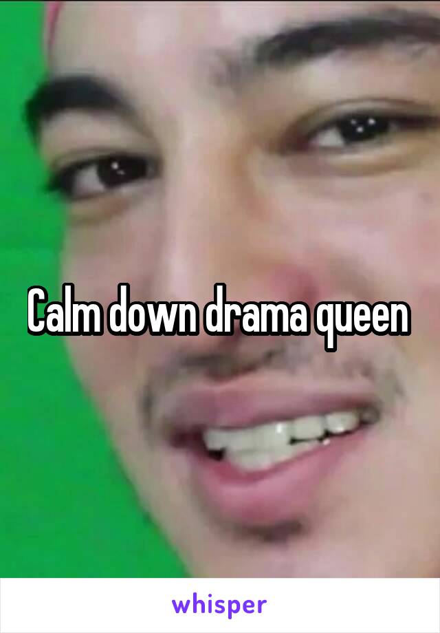 Calm down drama queen 