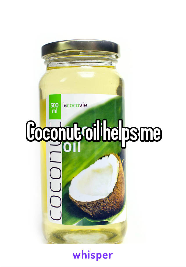 Coconut oil helps me