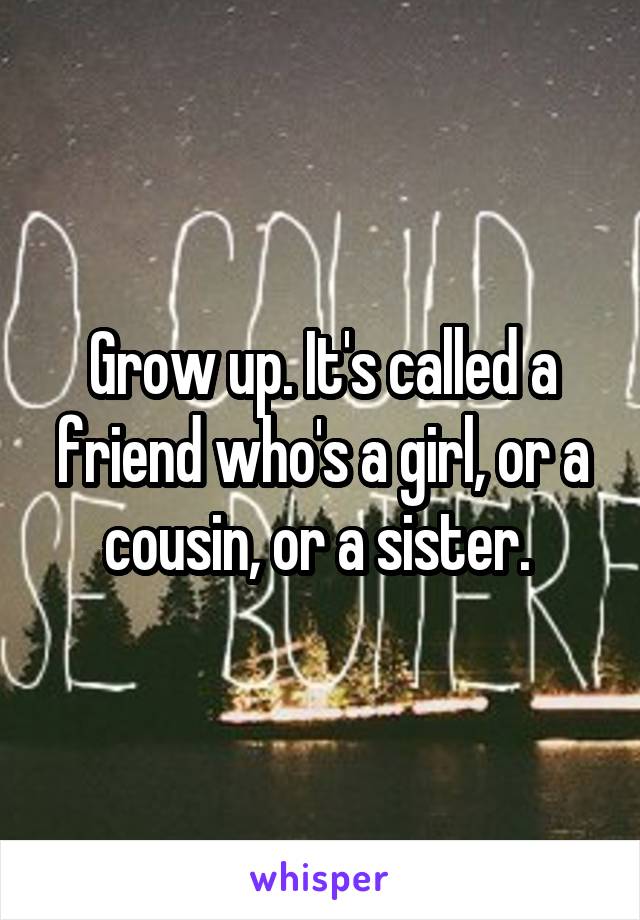 Grow up. It's called a friend who's a girl, or a cousin, or a sister. 