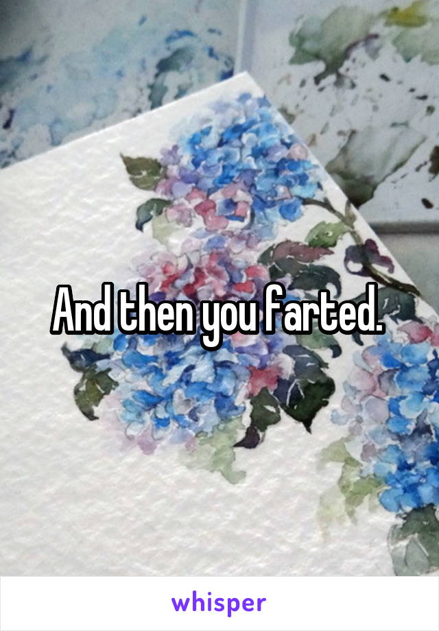 And then you farted. 