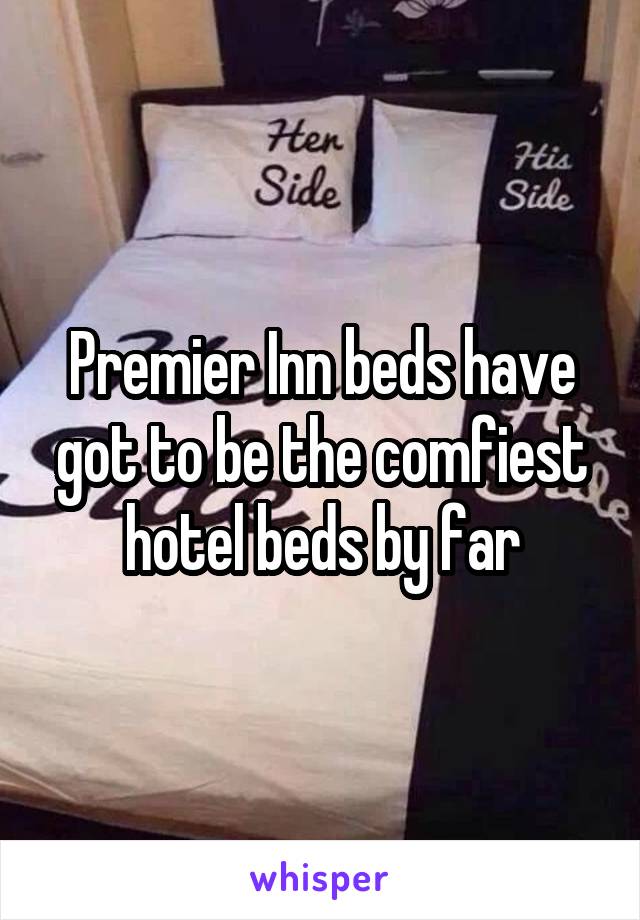 Premier Inn beds have got to be the comfiest hotel beds by far