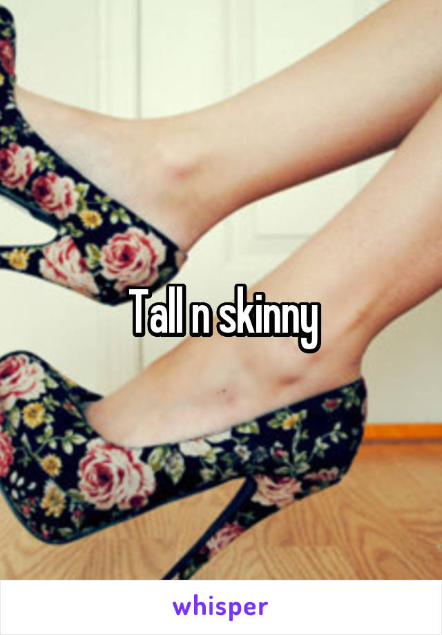 Tall n skinny