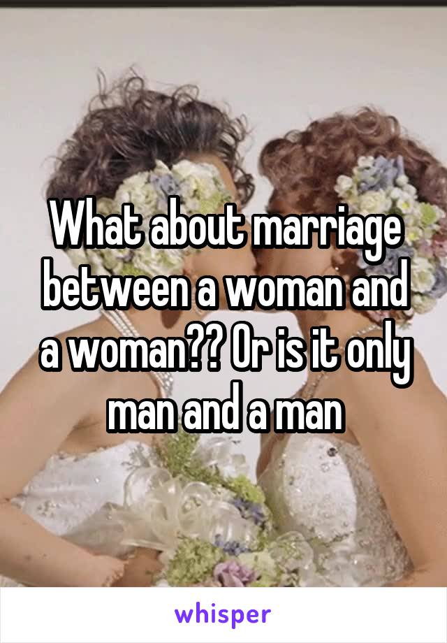 What about marriage between a woman and a woman?? Or is it only man and a man