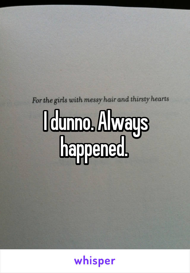 I dunno. Always happened. 