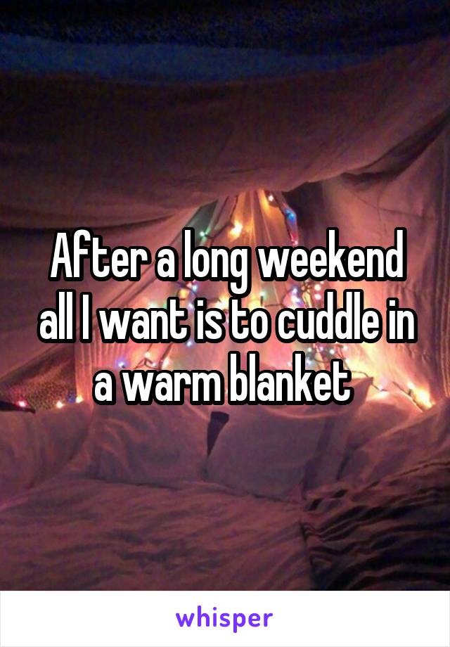 After a long weekend all I want is to cuddle in a warm blanket 
