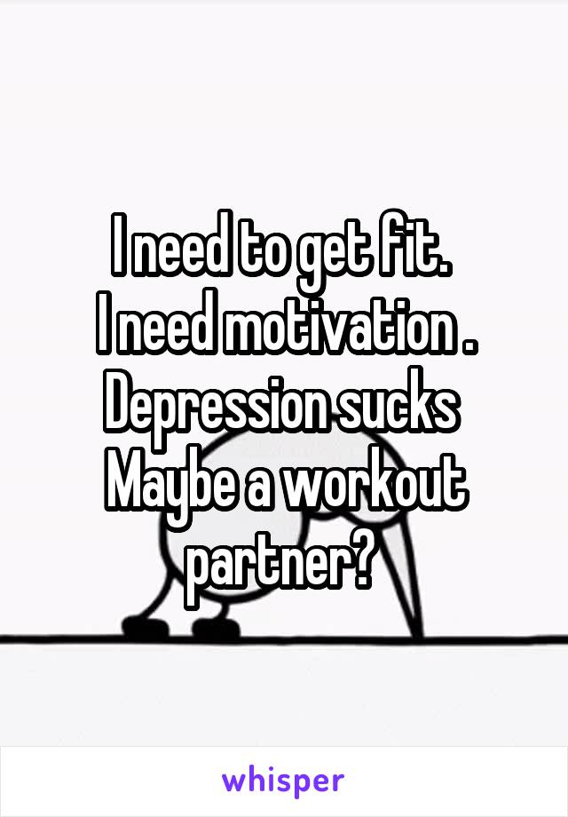 I need to get fit. 
I need motivation . Depression sucks 
Maybe a workout partner? 