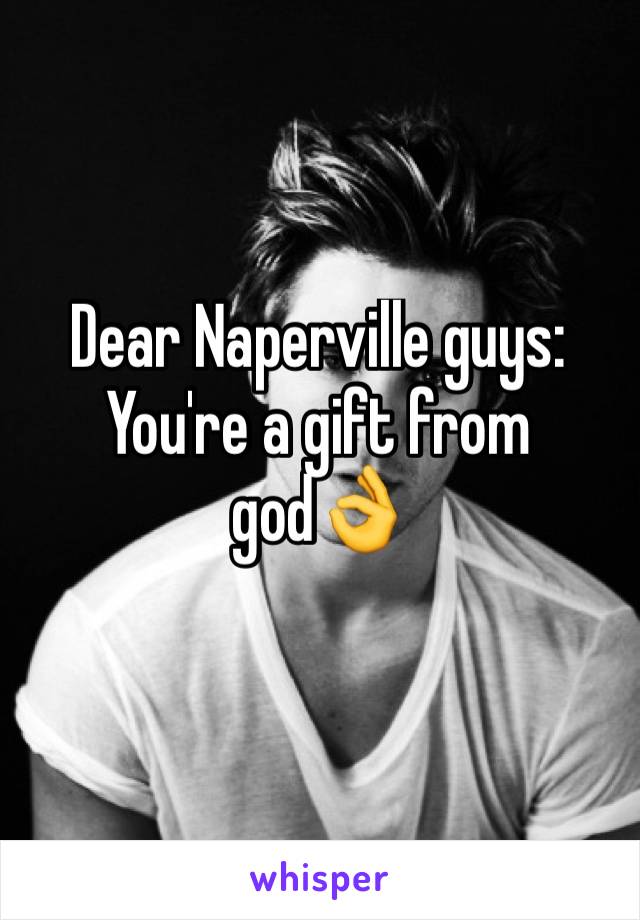 Dear Naperville guys:  You're a gift from god👌 