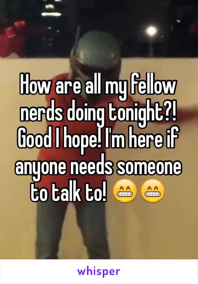 How are all my fellow nerds doing tonight?! Good I hope! I'm here if anyone needs someone to talk to! 😁😁