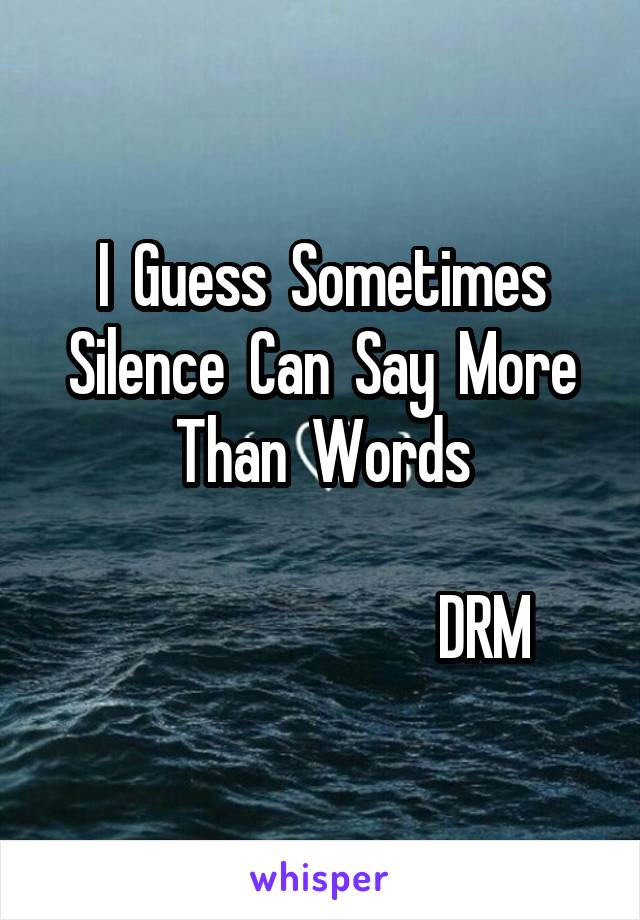 I  Guess  Sometimes Silence  Can  Say  More Than  Words
                
                           DRM