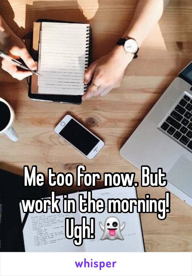 Me too for now. But work in the morning! Ugh! 👻