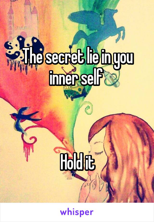 The secret lie in you inner self 



Hold it