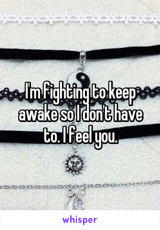 I'm fighting to keep awake so I don't have to. I feel you.