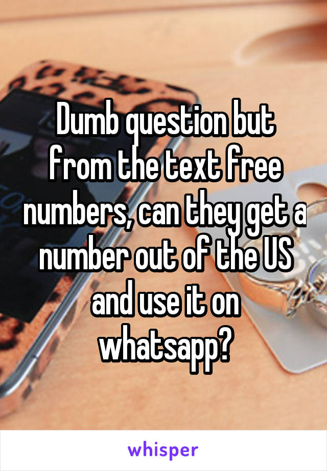 Dumb question but from the text free numbers, can they get a number out of the US and use it on whatsapp?