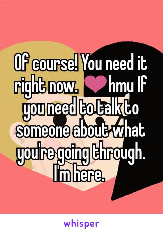 Of course! You need it right now. ❤hmu If you need to talk to someone about what you're going through. I'm here. 