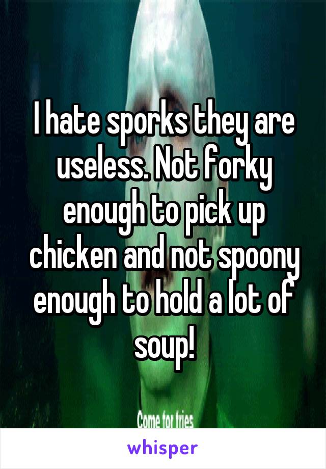 I hate sporks they are useless. Not forky enough to pick up chicken and not spoony enough to hold a lot of soup!