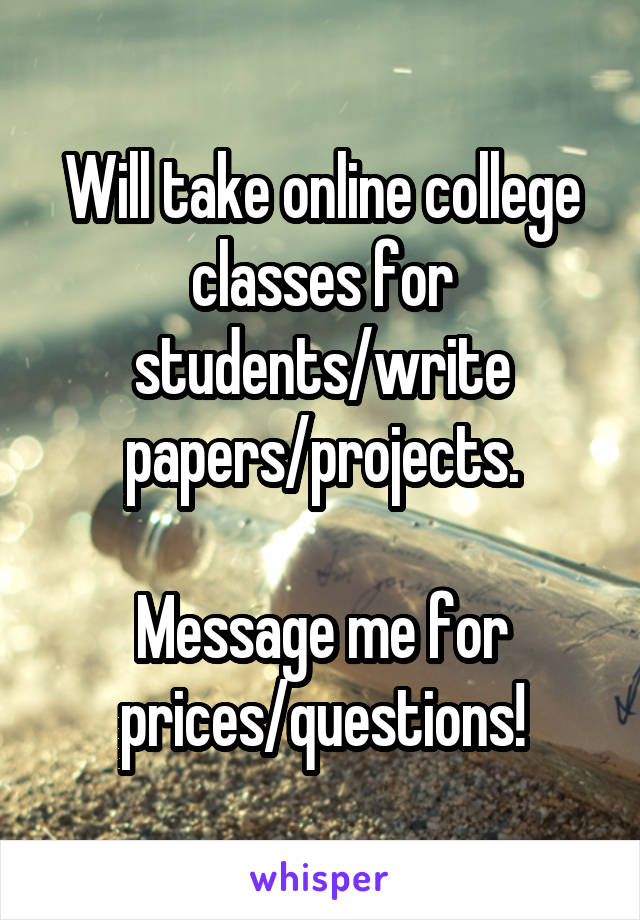 Will take online college classes for students/write papers/projects.

Message me for prices/questions!