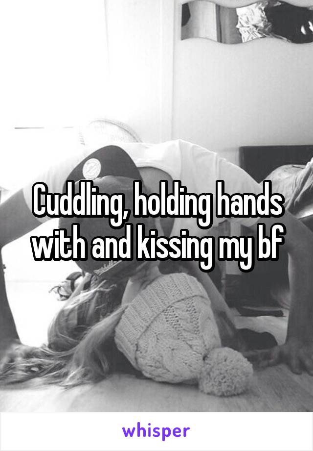 Cuddling, holding hands with and kissing my bf