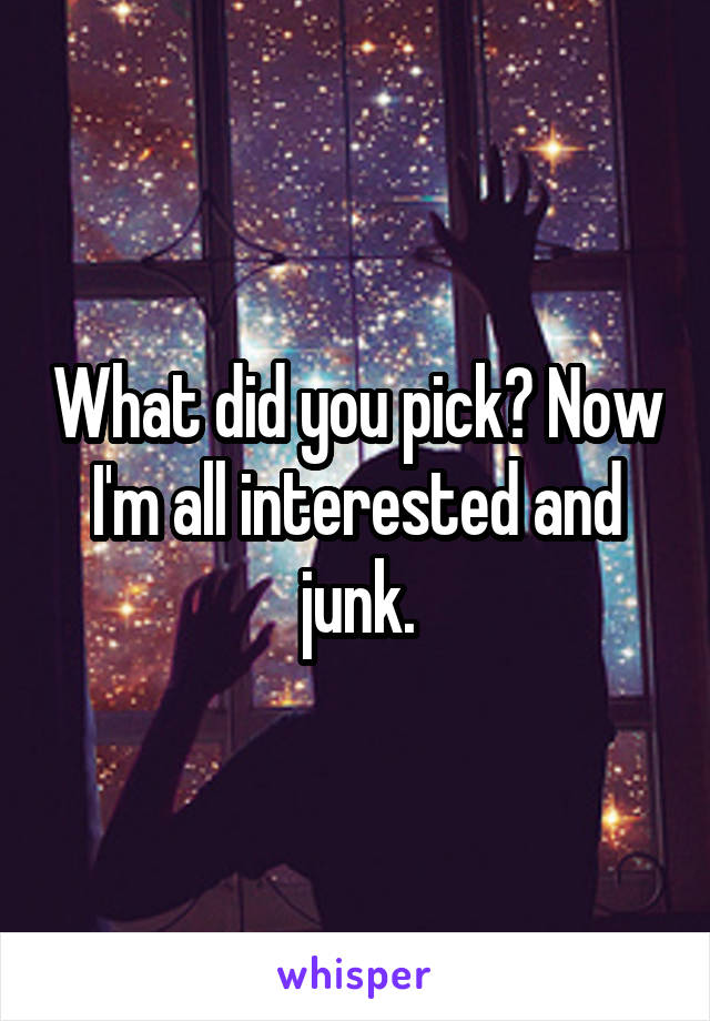 What did you pick? Now I'm all interested and junk.