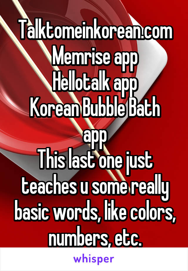 Talktomeinkorean.com
Memrise app
Hellotalk app
Korean Bubble Bath app
This last one just teaches u some really basic words, like colors, numbers, etc.