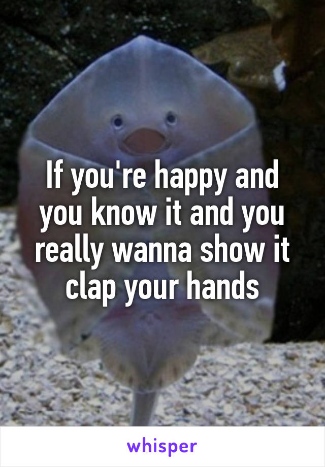 If you're happy and you know it and you really wanna show it clap your hands
