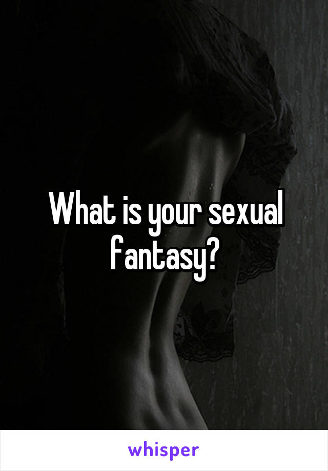 What is your sexual fantasy?