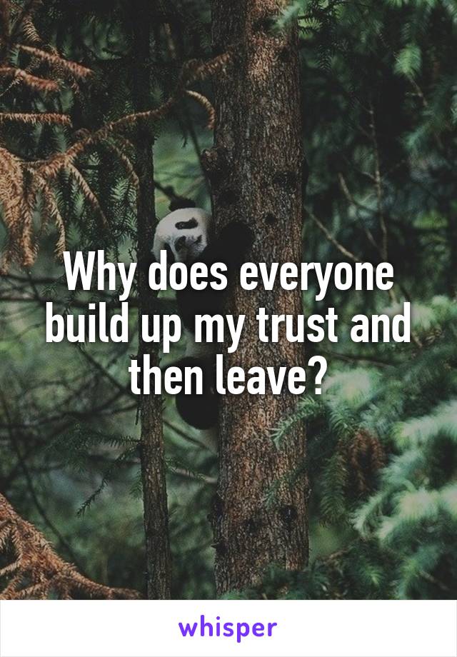 Why does everyone build up my trust and then leave?